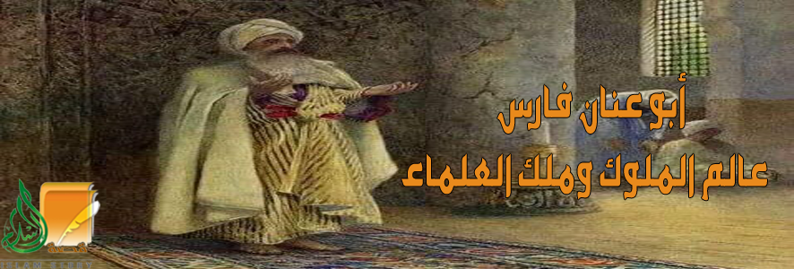 أبو عنان فارس .. عالم الملوك وملك العلماء