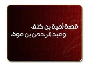 قصة أمية بن خلف وعبد الرحمن بن عوف قصة أمية بن خلف وعبد الرحمن بن عوف